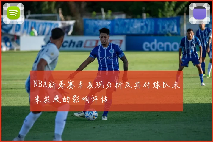 NBA新秀赛季表现分析及其对球队未来发展的影响评估