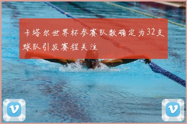 卡塔尔世界杯参赛队数确定为32支球队引发赛程关注