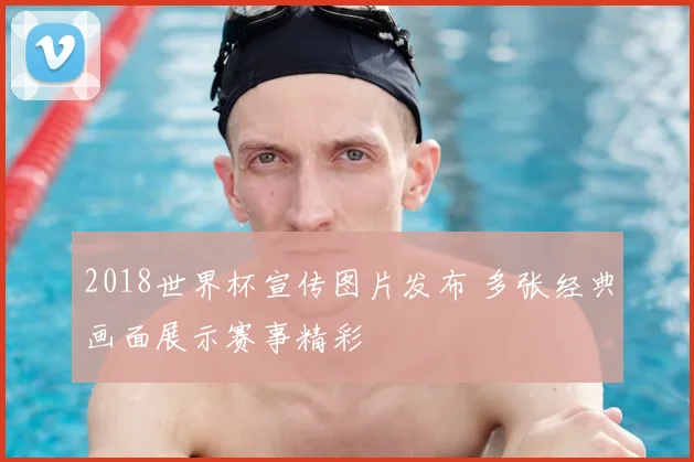 2018世界杯宣传图片发布 多张经典画面展示赛事精彩