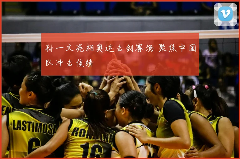 孙一文亮相奥运击剑赛场 聚焦中国队冲击佳绩