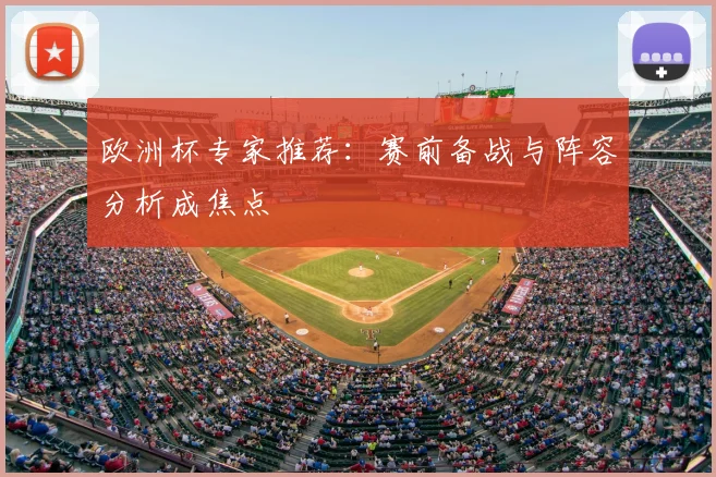 欧洲杯专家推荐:赛前备战与阵容分析成焦点