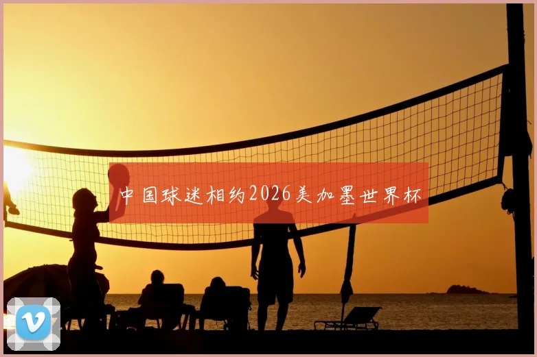 中国球迷相约2026美加墨世界杯