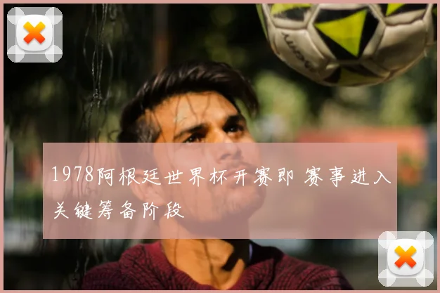 1978阿根廷世界杯开赛即 赛事进入关键筹备阶段