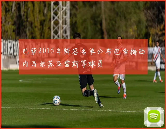 巴萨2015年阵容名单公布包含梅西内马尔苏亚雷斯等球员