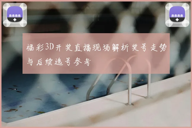 福彩3D开奖直播现场解析奖号走势与后续选号参考