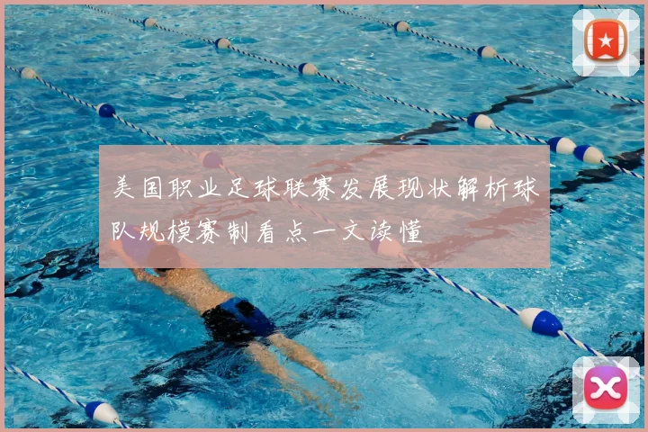 美国职业足球联赛发展现状解析球队规模赛制看点一文读懂