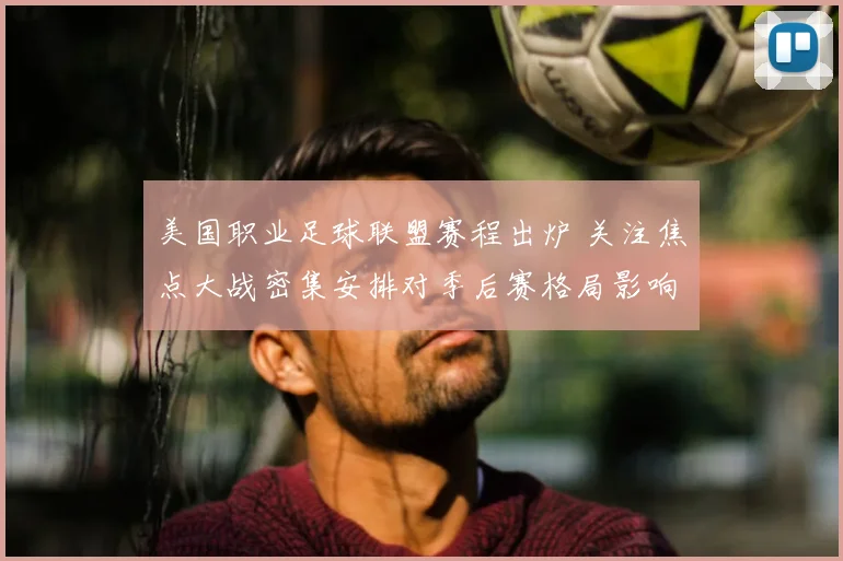 美国职业足球联盟赛程出炉 关注焦点大战密集安排对季后赛格局影响