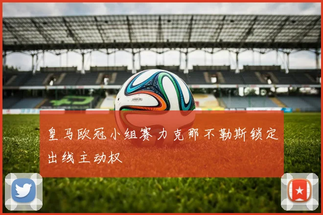 皇马欧冠小组赛力克那不勒斯锁定出线主动权