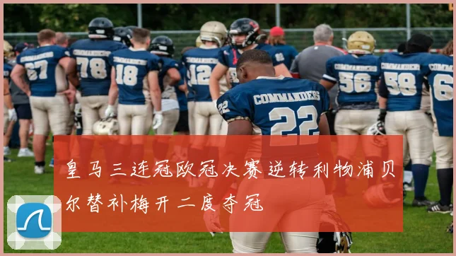 皇马三连冠欧冠决赛逆转利物浦贝尔替补梅开二度夺冠