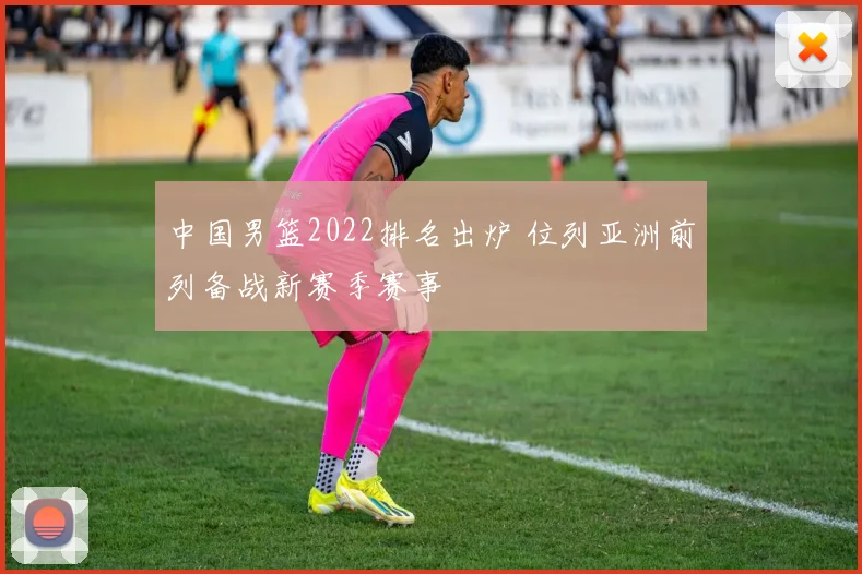 中国男篮2022排名出炉 位列亚洲前列备战新赛季赛事