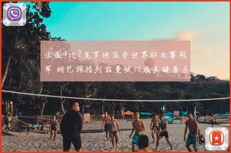 法国4比2克罗地亚夺世界杯决赛冠军 姆巴佩格列兹曼破门成关键看点