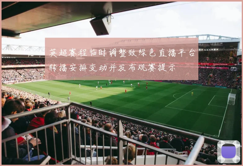 英超赛程临时调整致绿色直播平台转播安排变动并发布观赛提示