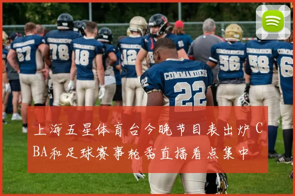 上海五星体育台今晚节目表出炉 CBA和足球赛事轮番直播看点集中