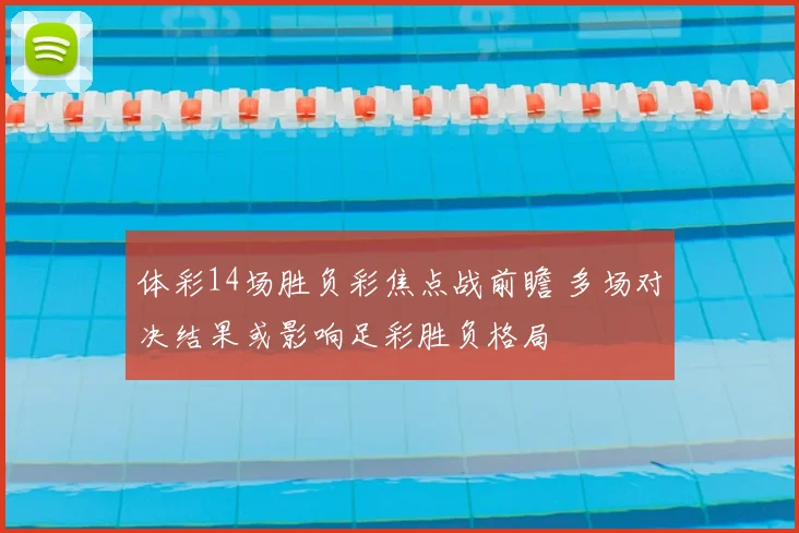 体彩14场胜负彩焦点战前瞻 多场对决结果或影响足彩胜负格局