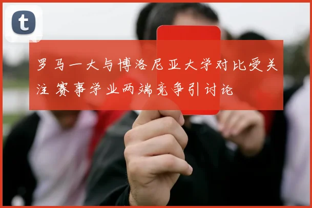 罗马一大与博洛尼亚大学对比受关注 赛事学业两端竞争引讨论