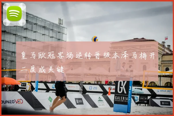 皇马欧冠客场逆转晋级本泽马梅开二度成关键