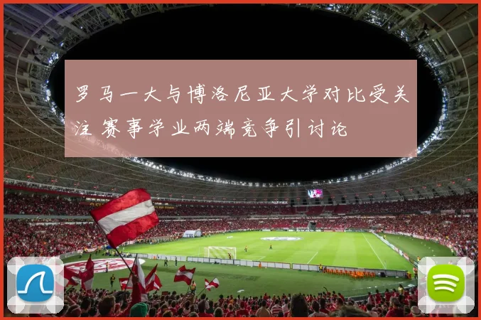 罗马一大与博洛尼亚大学对比受关注 赛事学业两端竞争引讨论