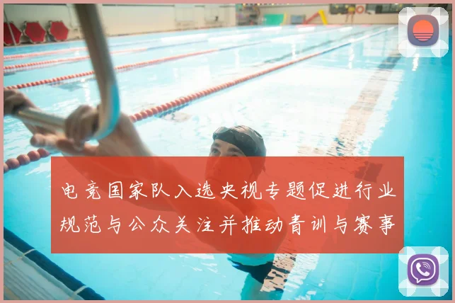 电竞国家队入选央视专题促进行业规范与公众关注并推动青训与赛事合作