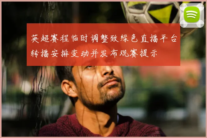 英超赛程临时调整致绿色直播平台转播安排变动并发布观赛提示