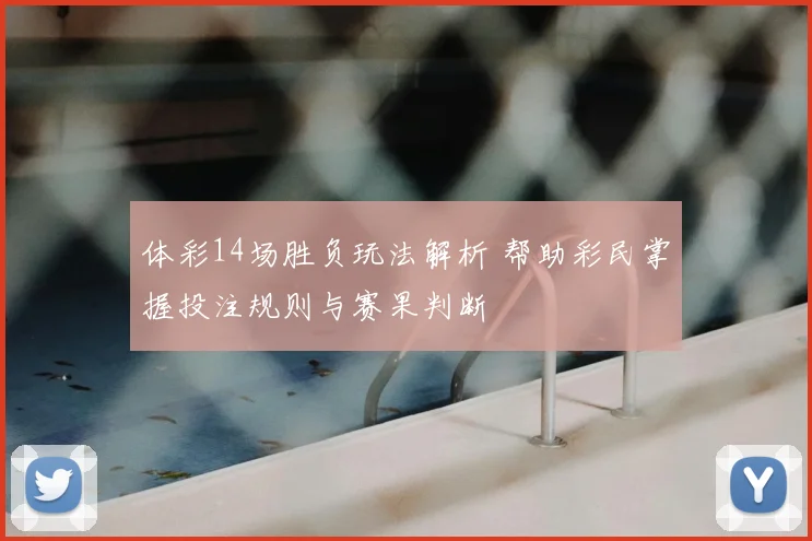 体彩14场胜负玩法解析 帮助彩民掌握投注规则与赛果判断