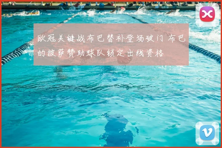 欧冠关键战布巴替补登场破门 布巴的披萨赞助球队锁定出线资格