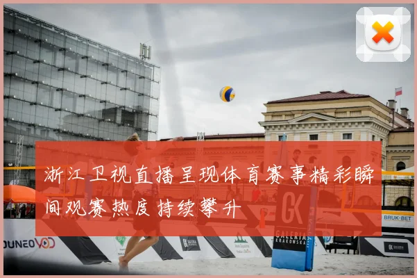 浙江卫视直播呈现体育赛事精彩瞬间观赛热度持续攀升