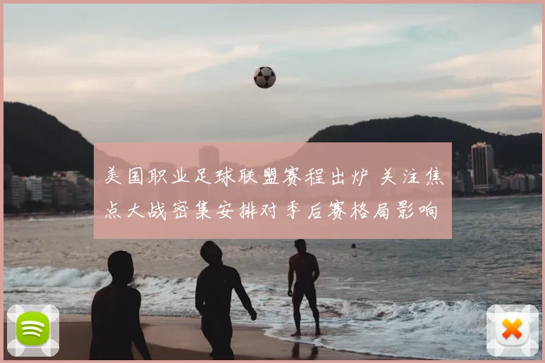 美国职业足球联盟赛程出炉 关注焦点大战密集安排对季后赛格局影响