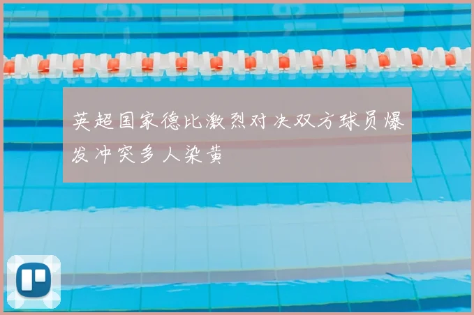 英超国家德比激烈对决双方球员爆发冲突多人染黄