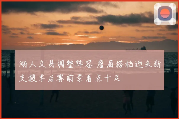 湖人交易调整阵容 詹眉搭档迎来新支援季后赛前景看点十足