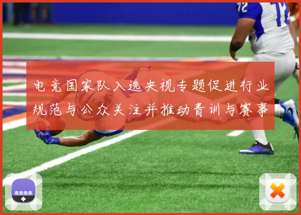 电竞国家队入选央视专题促进行业规范与公众关注并推动青训与赛事合作