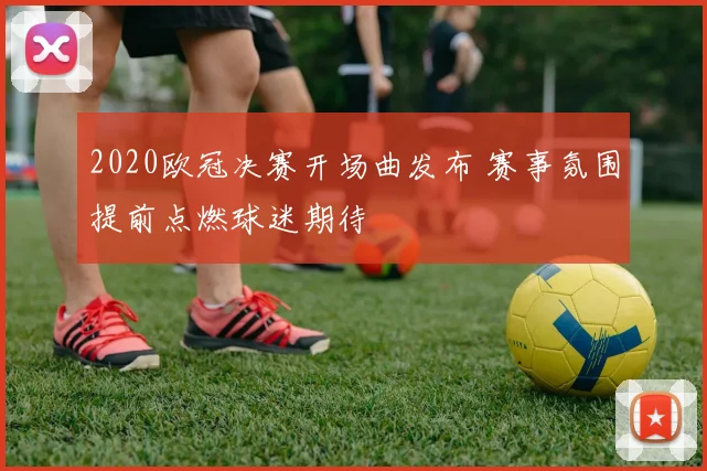 2020欧冠决赛开场曲发布 赛事氛围提前点燃球迷期待