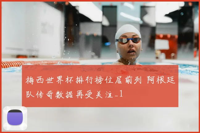 梅西世界杯排行榜位居前列 阿根廷队传奇数据再受关注_1