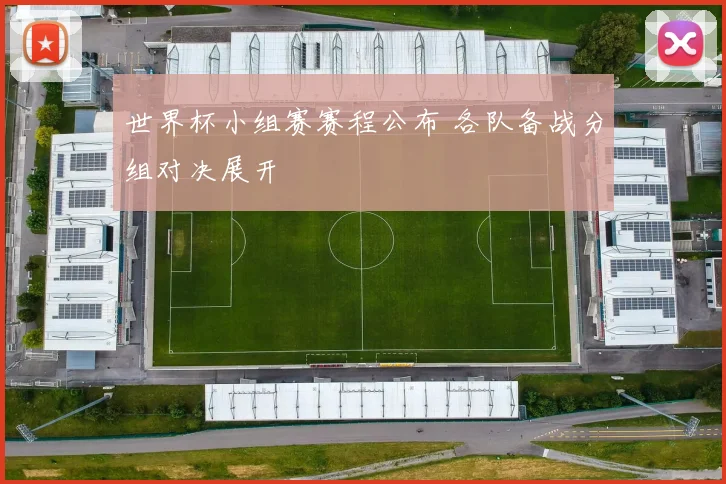 世界杯小组赛赛程公布 各队备战分组对决展开