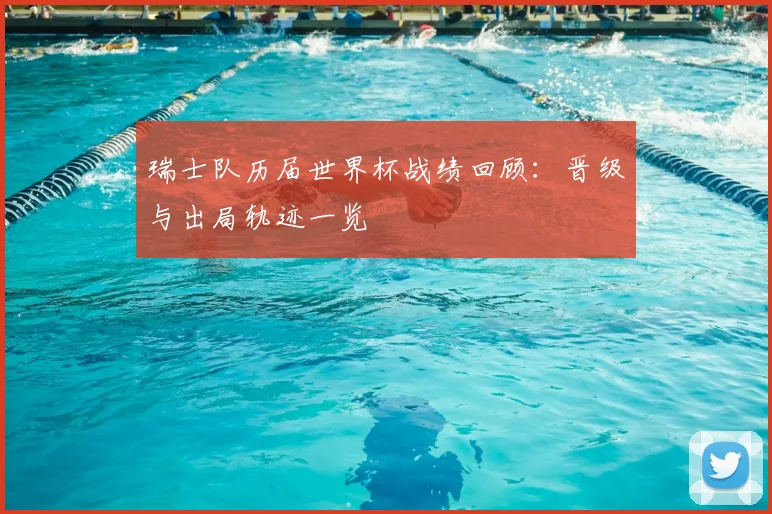 瑞士队历届世界杯战绩回顾:晋级与出局轨迹一览