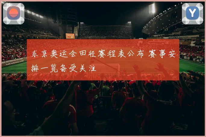 东京奥运会田径赛程表公布 赛事安排一览备受关注