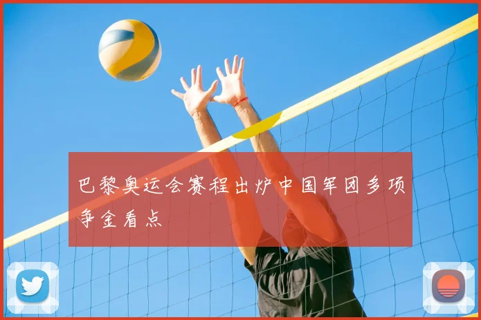 巴黎奥运会赛程出炉中国军团多项争金看点