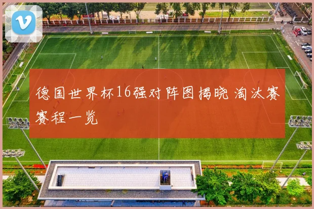 德国世界杯16强对阵图揭晓 淘汰赛赛程一览