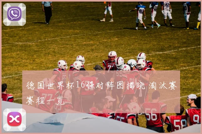 德国世界杯16强对阵图揭晓 淘汰赛赛程一览