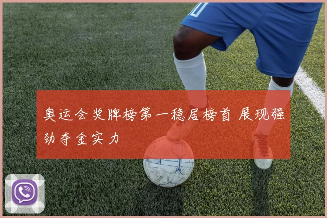 奥运会奖牌榜第一稳居榜首 展现强劲夺金实力