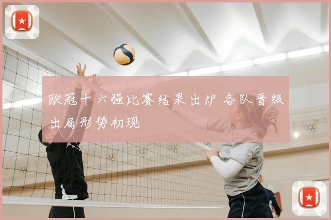 欧冠十六强比赛结果出炉 各队晋级出局形势初现